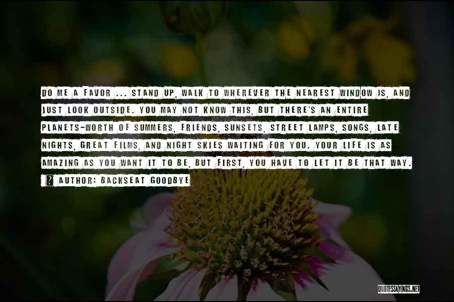 Backseat Goodbye Quotes: Do Me A Favor ... Stand Up, Walk To Wherever The Nearest Window Is, And Just Look Outside. You May