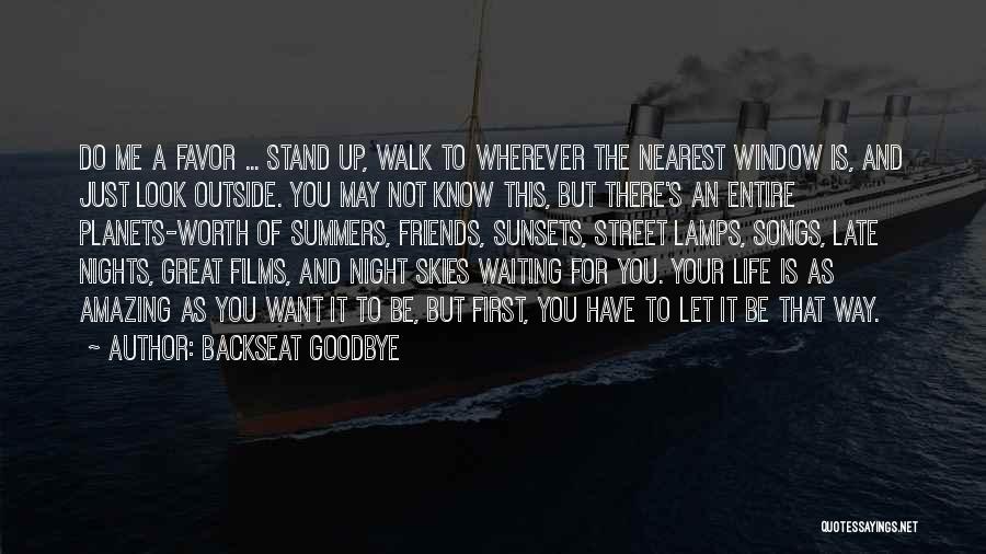 Backseat Goodbye Quotes: Do Me A Favor ... Stand Up, Walk To Wherever The Nearest Window Is, And Just Look Outside. You May