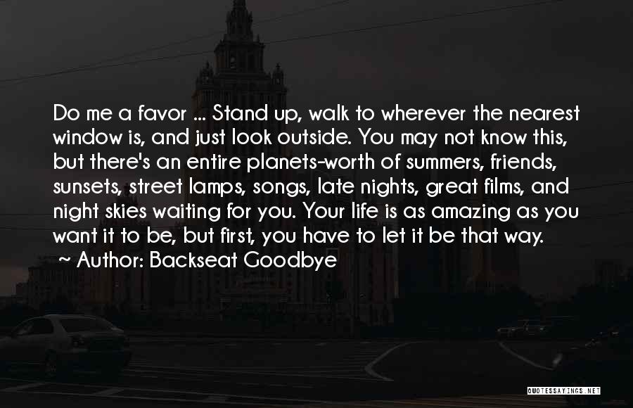 Backseat Goodbye Quotes: Do Me A Favor ... Stand Up, Walk To Wherever The Nearest Window Is, And Just Look Outside. You May