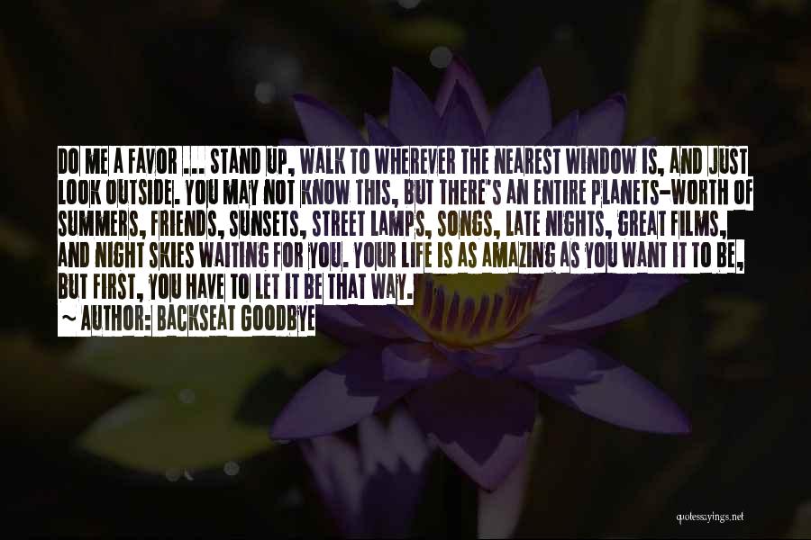 Backseat Goodbye Quotes: Do Me A Favor ... Stand Up, Walk To Wherever The Nearest Window Is, And Just Look Outside. You May