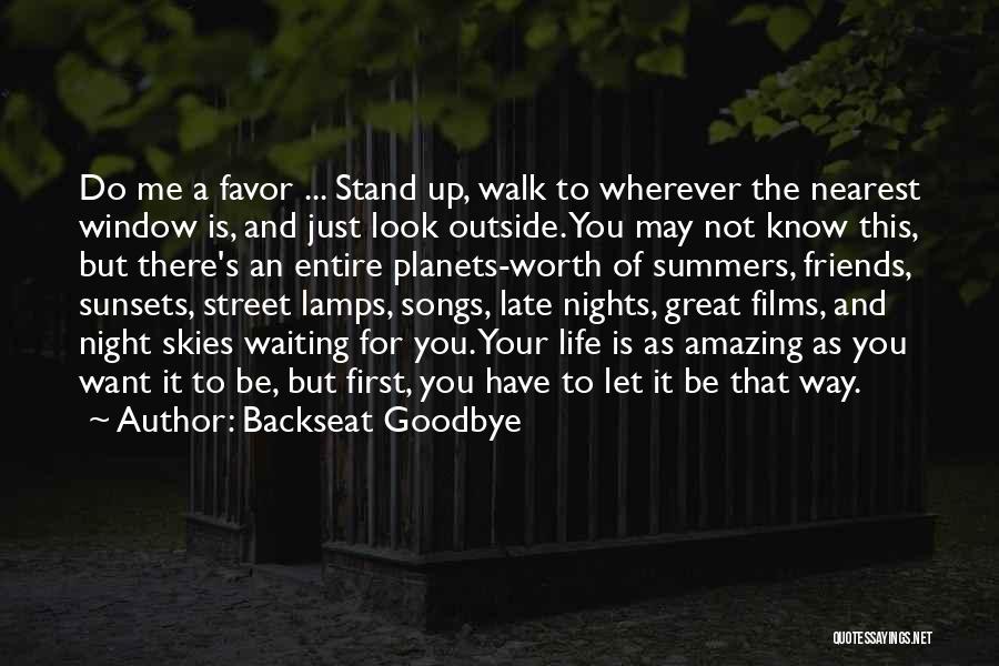 Backseat Goodbye Quotes: Do Me A Favor ... Stand Up, Walk To Wherever The Nearest Window Is, And Just Look Outside. You May