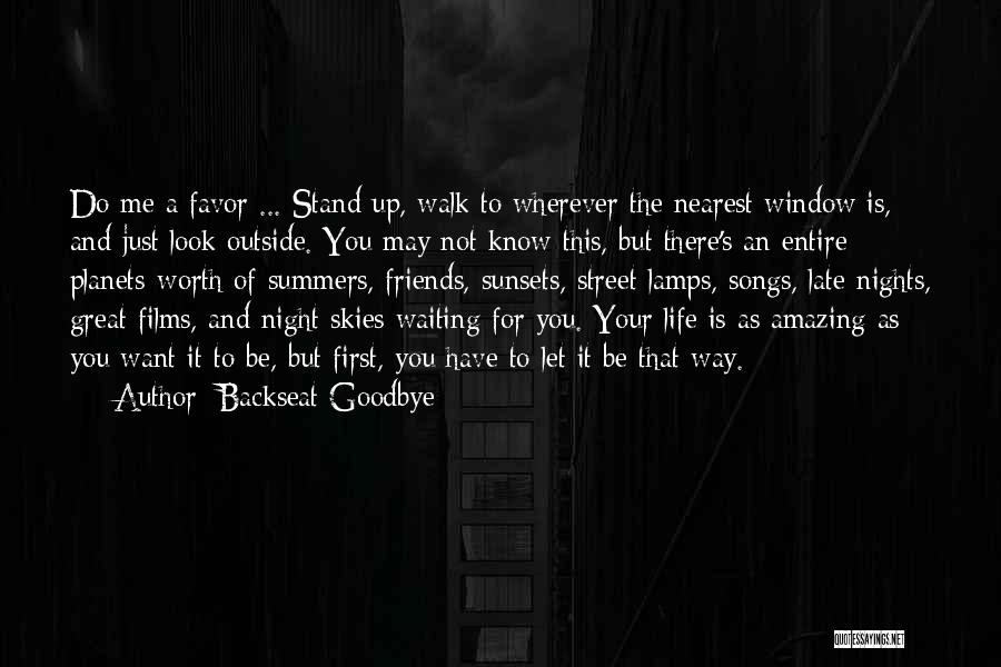 Backseat Goodbye Quotes: Do Me A Favor ... Stand Up, Walk To Wherever The Nearest Window Is, And Just Look Outside. You May