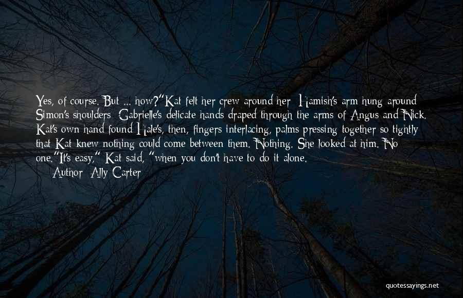 Ally Carter Quotes: Yes, Of Course. But ... How?kat Felt Her Crew Around Her: Hamish's Arm Hung Around Simon's Shoulders; Gabrielle's Delicate Hands