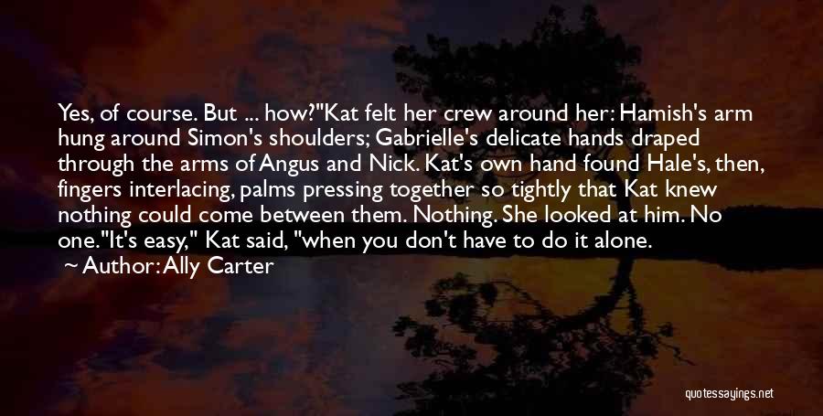 Ally Carter Quotes: Yes, Of Course. But ... How?kat Felt Her Crew Around Her: Hamish's Arm Hung Around Simon's Shoulders; Gabrielle's Delicate Hands