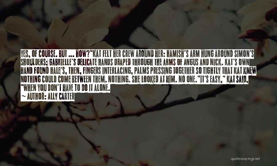 Ally Carter Quotes: Yes, Of Course. But ... How?kat Felt Her Crew Around Her: Hamish's Arm Hung Around Simon's Shoulders; Gabrielle's Delicate Hands