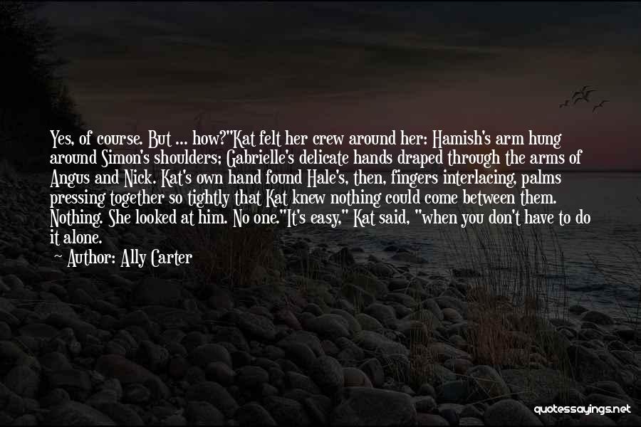 Ally Carter Quotes: Yes, Of Course. But ... How?kat Felt Her Crew Around Her: Hamish's Arm Hung Around Simon's Shoulders; Gabrielle's Delicate Hands