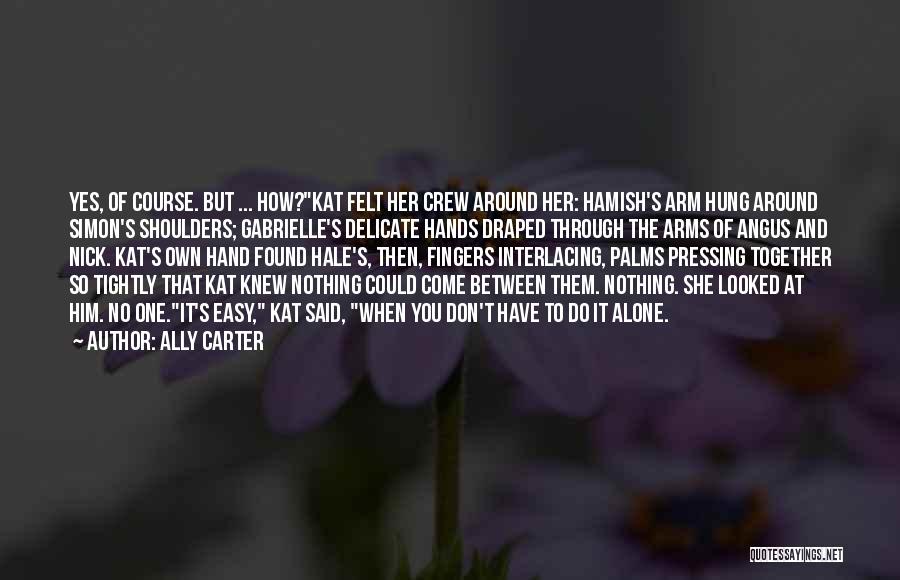 Ally Carter Quotes: Yes, Of Course. But ... How?kat Felt Her Crew Around Her: Hamish's Arm Hung Around Simon's Shoulders; Gabrielle's Delicate Hands