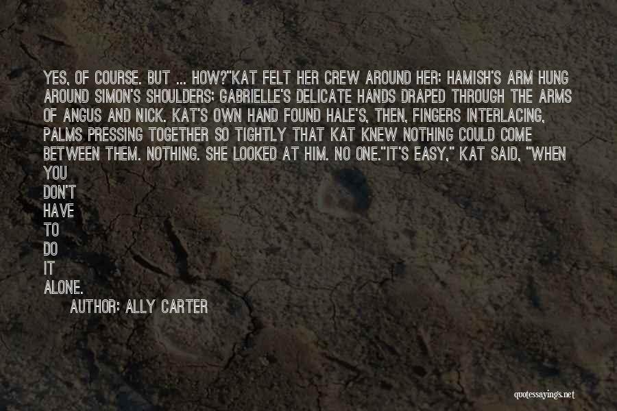Ally Carter Quotes: Yes, Of Course. But ... How?kat Felt Her Crew Around Her: Hamish's Arm Hung Around Simon's Shoulders; Gabrielle's Delicate Hands
