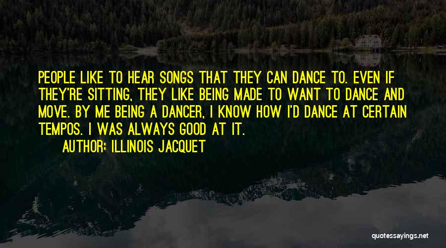 Illinois Jacquet Quotes: People Like To Hear Songs That They Can Dance To. Even If They're Sitting, They Like Being Made To Want
