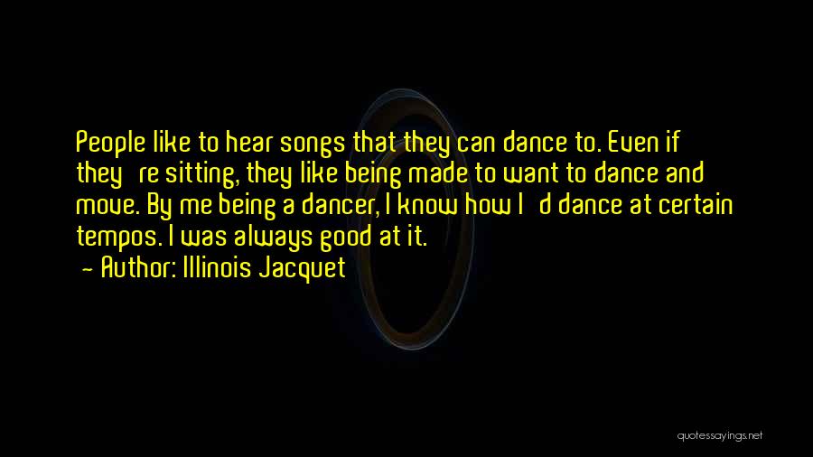 Illinois Jacquet Quotes: People Like To Hear Songs That They Can Dance To. Even If They're Sitting, They Like Being Made To Want