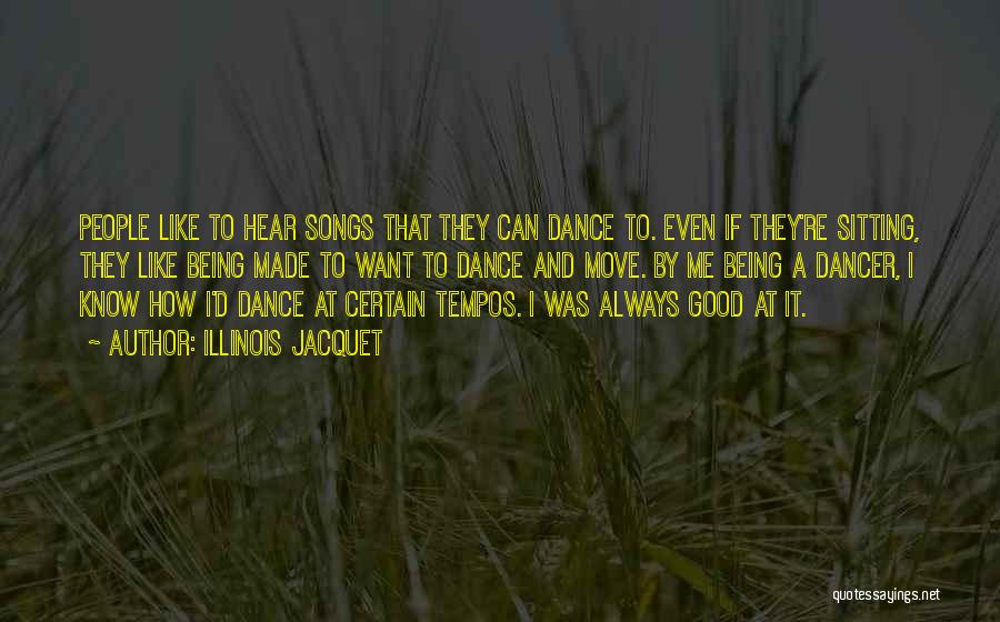 Illinois Jacquet Quotes: People Like To Hear Songs That They Can Dance To. Even If They're Sitting, They Like Being Made To Want