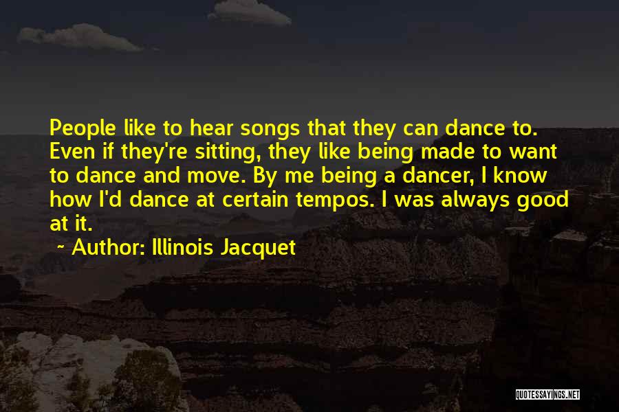Illinois Jacquet Quotes: People Like To Hear Songs That They Can Dance To. Even If They're Sitting, They Like Being Made To Want