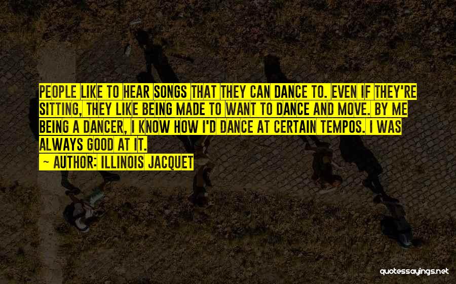 Illinois Jacquet Quotes: People Like To Hear Songs That They Can Dance To. Even If They're Sitting, They Like Being Made To Want