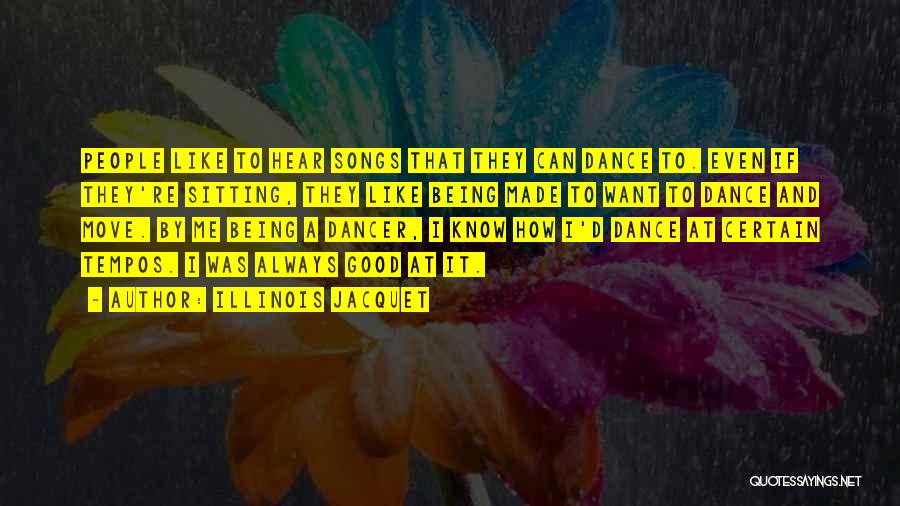 Illinois Jacquet Quotes: People Like To Hear Songs That They Can Dance To. Even If They're Sitting, They Like Being Made To Want