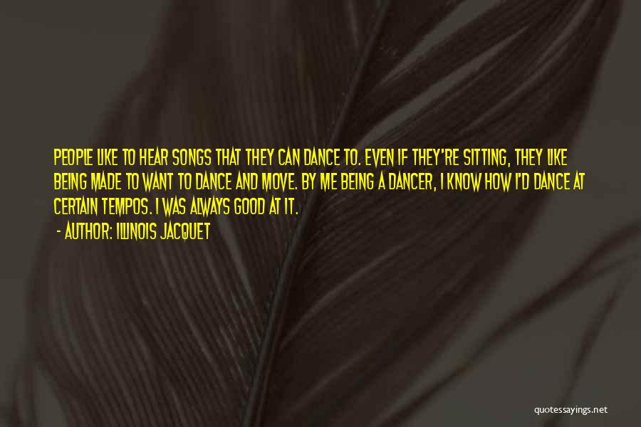 Illinois Jacquet Quotes: People Like To Hear Songs That They Can Dance To. Even If They're Sitting, They Like Being Made To Want