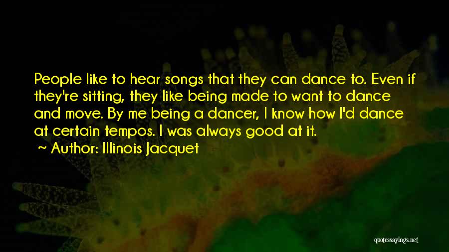 Illinois Jacquet Quotes: People Like To Hear Songs That They Can Dance To. Even If They're Sitting, They Like Being Made To Want