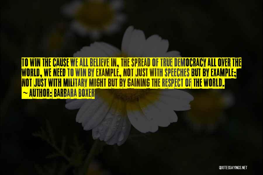 Barbara Boxer Quotes: To Win The Cause We All Believe In, The Spread Of True Democracy All Over The World, We Need To
