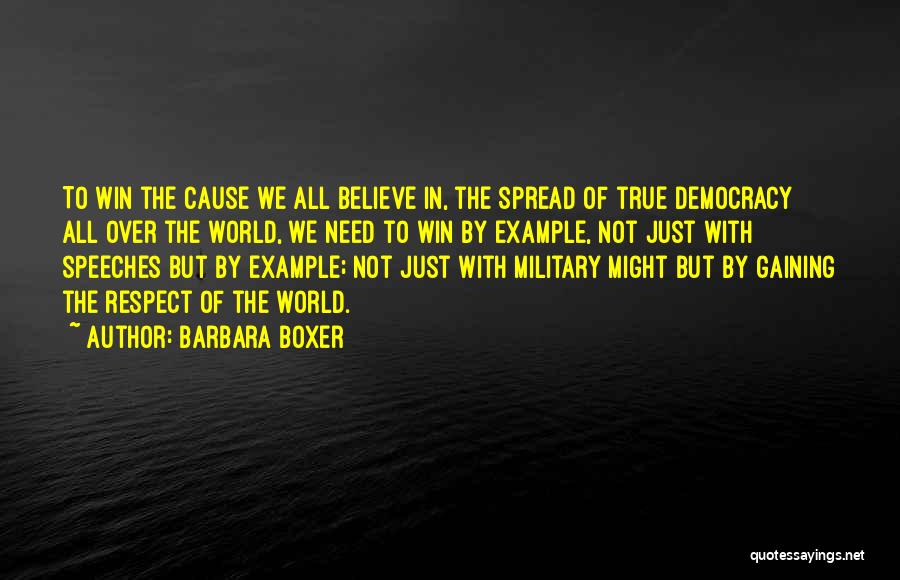 Barbara Boxer Quotes: To Win The Cause We All Believe In, The Spread Of True Democracy All Over The World, We Need To