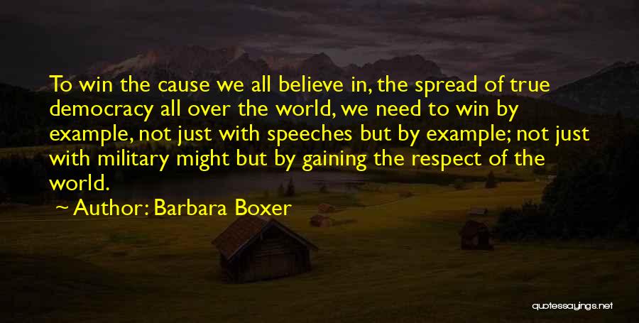 Barbara Boxer Quotes: To Win The Cause We All Believe In, The Spread Of True Democracy All Over The World, We Need To