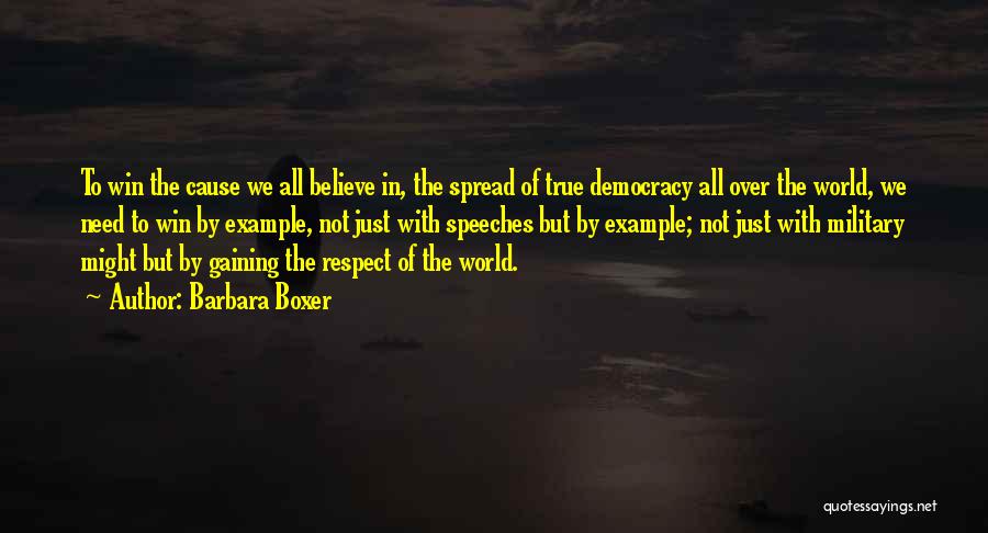 Barbara Boxer Quotes: To Win The Cause We All Believe In, The Spread Of True Democracy All Over The World, We Need To