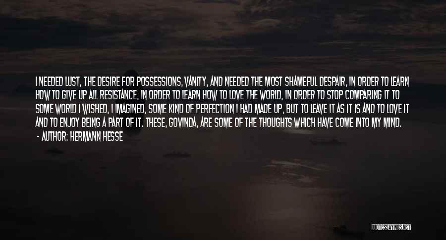 Hermann Hesse Quotes: I Needed Lust, The Desire For Possessions, Vanity, And Needed The Most Shameful Despair, In Order To Learn How To