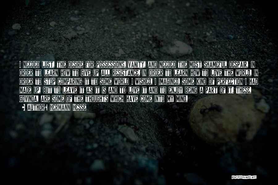 Hermann Hesse Quotes: I Needed Lust, The Desire For Possessions, Vanity, And Needed The Most Shameful Despair, In Order To Learn How To
