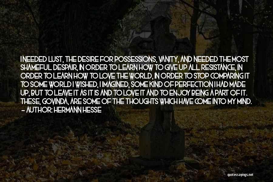 Hermann Hesse Quotes: I Needed Lust, The Desire For Possessions, Vanity, And Needed The Most Shameful Despair, In Order To Learn How To