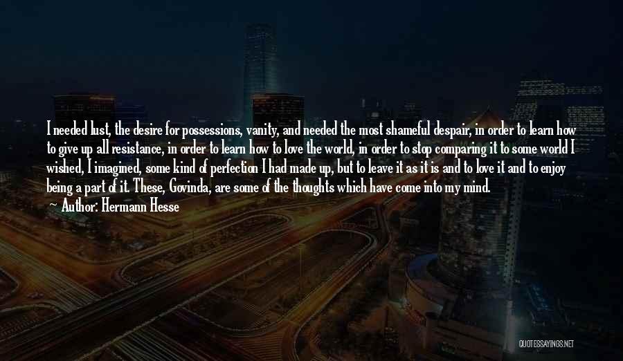 Hermann Hesse Quotes: I Needed Lust, The Desire For Possessions, Vanity, And Needed The Most Shameful Despair, In Order To Learn How To