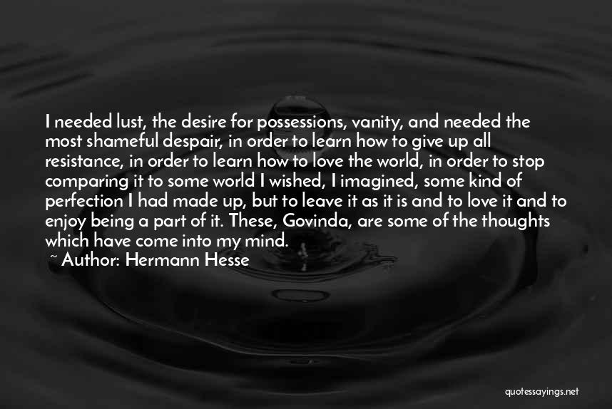 Hermann Hesse Quotes: I Needed Lust, The Desire For Possessions, Vanity, And Needed The Most Shameful Despair, In Order To Learn How To