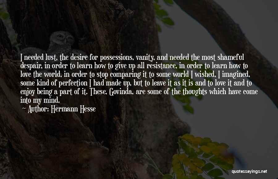 Hermann Hesse Quotes: I Needed Lust, The Desire For Possessions, Vanity, And Needed The Most Shameful Despair, In Order To Learn How To