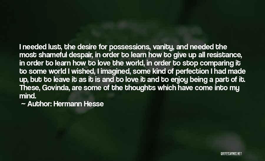 Hermann Hesse Quotes: I Needed Lust, The Desire For Possessions, Vanity, And Needed The Most Shameful Despair, In Order To Learn How To