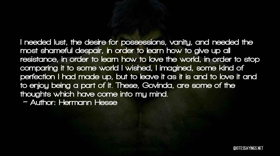 Hermann Hesse Quotes: I Needed Lust, The Desire For Possessions, Vanity, And Needed The Most Shameful Despair, In Order To Learn How To