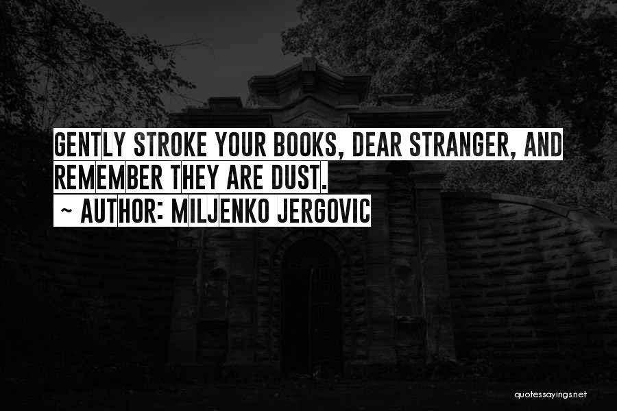 Miljenko Jergovic Quotes: Gently Stroke Your Books, Dear Stranger, And Remember They Are Dust.