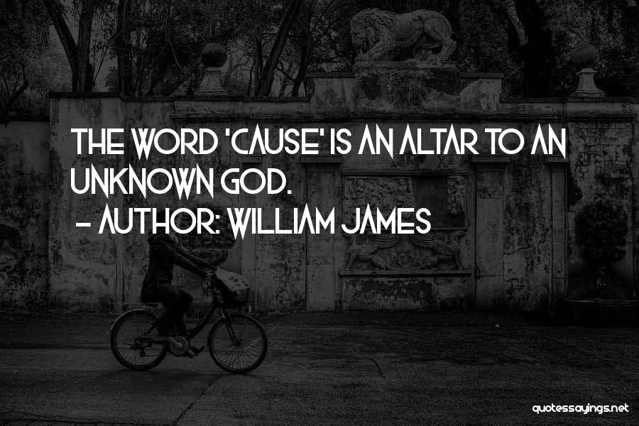 William James Quotes: The Word 'cause' Is An Altar To An Unknown God.