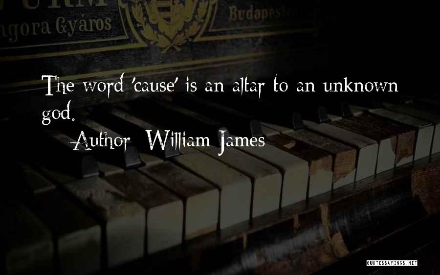 William James Quotes: The Word 'cause' Is An Altar To An Unknown God.