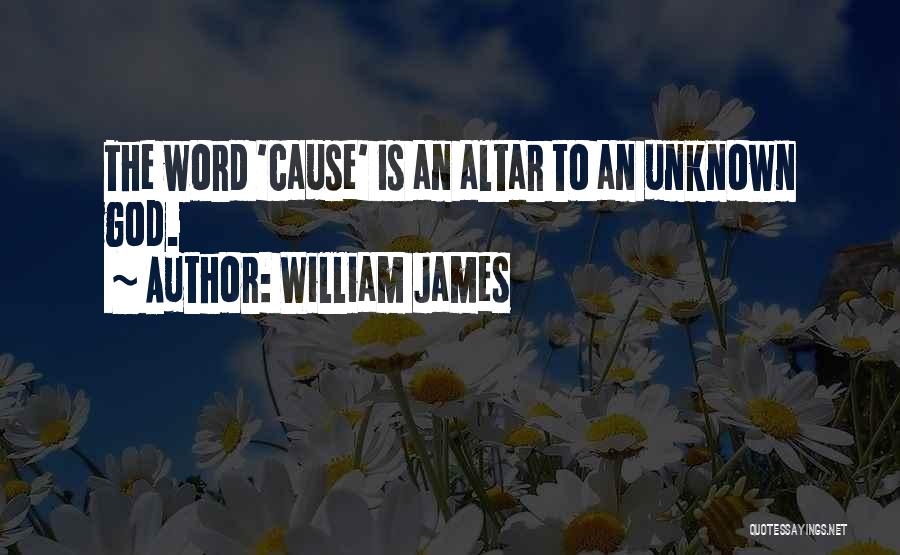 William James Quotes: The Word 'cause' Is An Altar To An Unknown God.