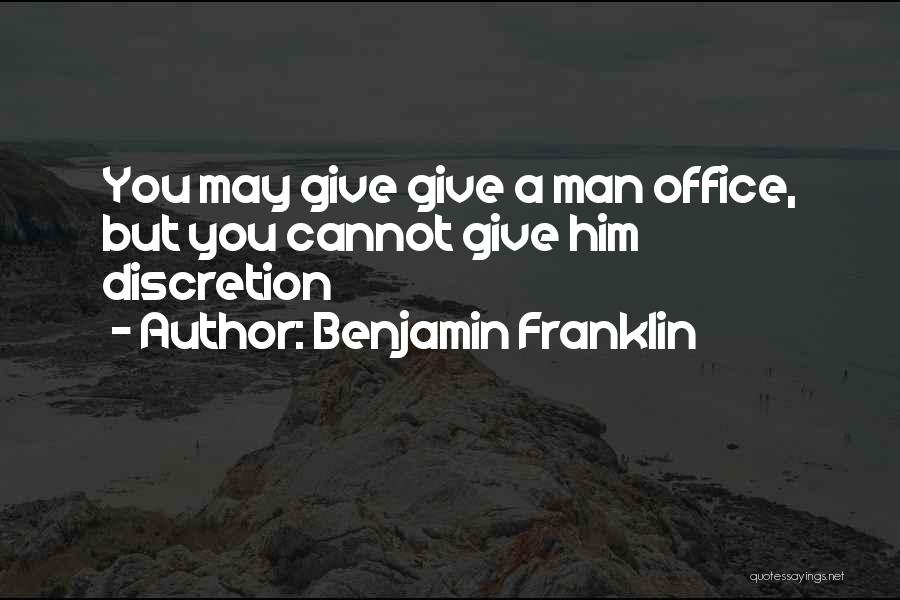 Benjamin Franklin Quotes: You May Give Give A Man Office, But You Cannot Give Him Discretion