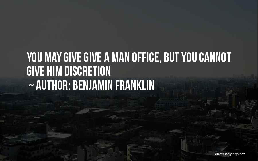 Benjamin Franklin Quotes: You May Give Give A Man Office, But You Cannot Give Him Discretion