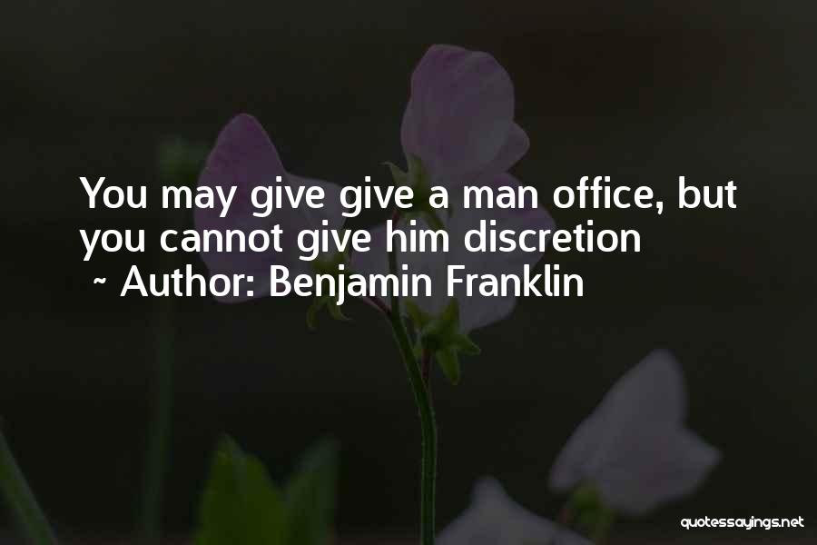 Benjamin Franklin Quotes: You May Give Give A Man Office, But You Cannot Give Him Discretion