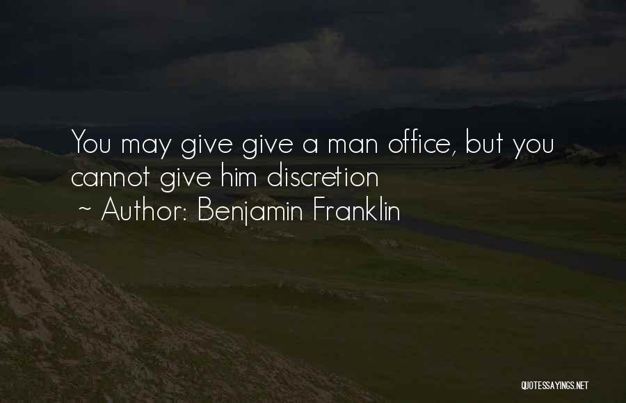 Benjamin Franklin Quotes: You May Give Give A Man Office, But You Cannot Give Him Discretion