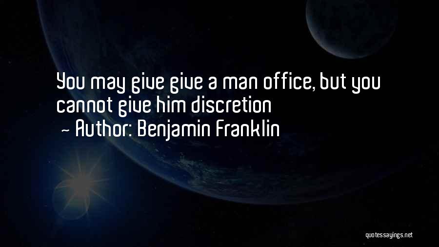 Benjamin Franklin Quotes: You May Give Give A Man Office, But You Cannot Give Him Discretion