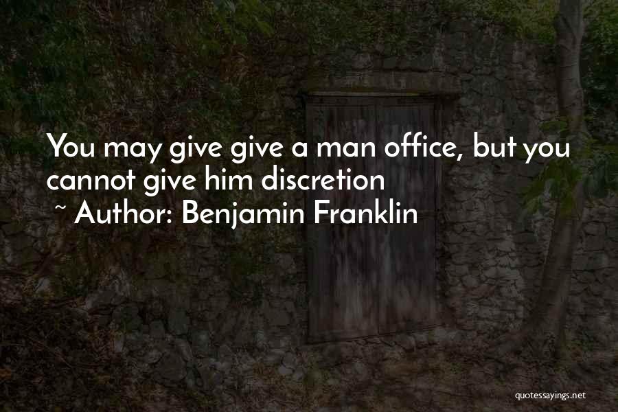 Benjamin Franklin Quotes: You May Give Give A Man Office, But You Cannot Give Him Discretion