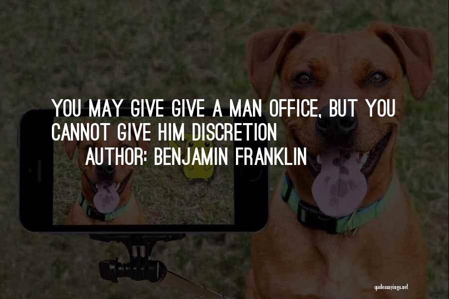 Benjamin Franklin Quotes: You May Give Give A Man Office, But You Cannot Give Him Discretion