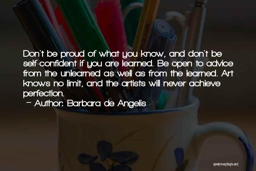 Barbara De Angelis Quotes: Don't Be Proud Of What You Know, And Don't Be Self-confident If You Are Learned. Be Open To Advice From