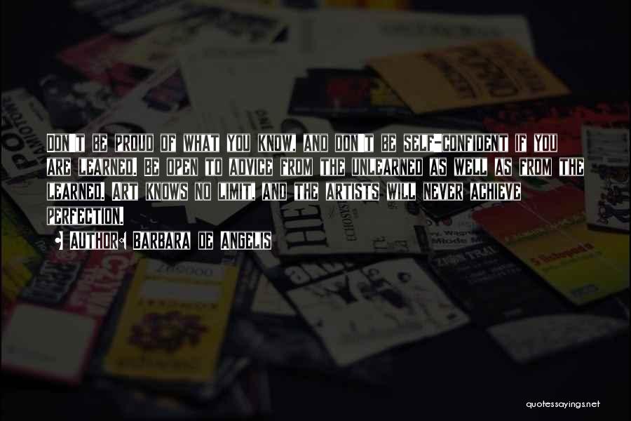 Barbara De Angelis Quotes: Don't Be Proud Of What You Know, And Don't Be Self-confident If You Are Learned. Be Open To Advice From
