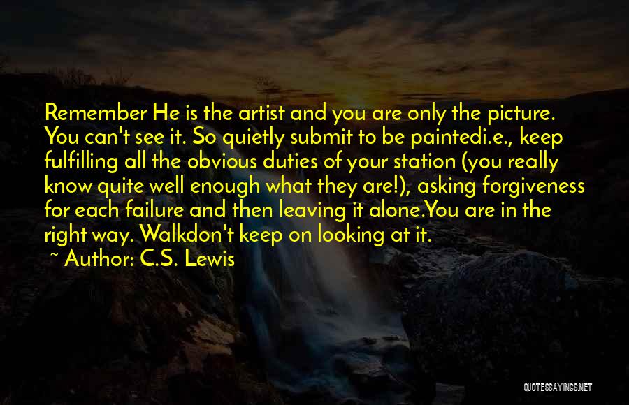 C.S. Lewis Quotes: Remember He Is The Artist And You Are Only The Picture. You Can't See It. So Quietly Submit To Be