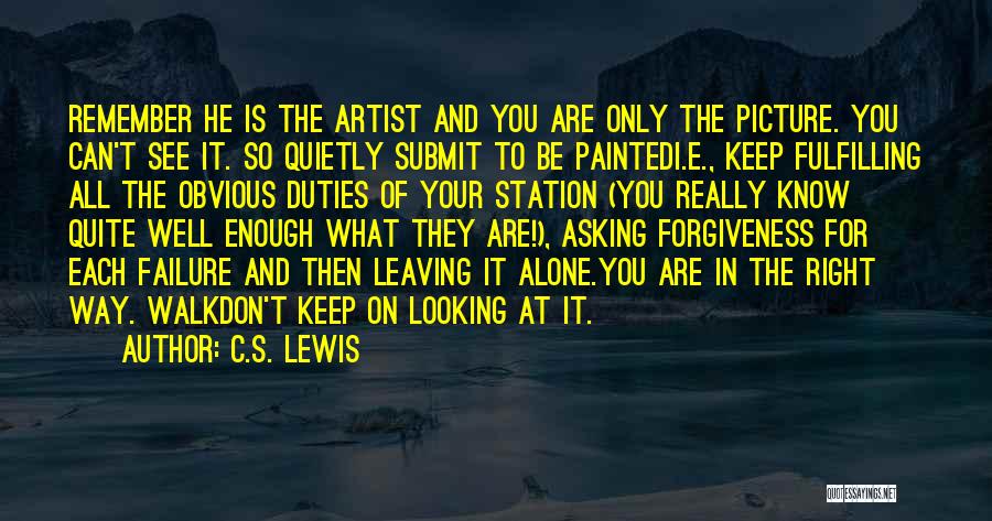 C.S. Lewis Quotes: Remember He Is The Artist And You Are Only The Picture. You Can't See It. So Quietly Submit To Be