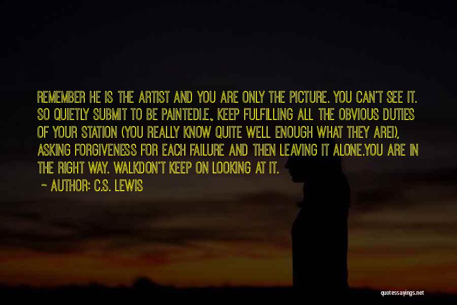 C.S. Lewis Quotes: Remember He Is The Artist And You Are Only The Picture. You Can't See It. So Quietly Submit To Be