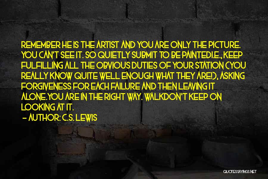 C.S. Lewis Quotes: Remember He Is The Artist And You Are Only The Picture. You Can't See It. So Quietly Submit To Be