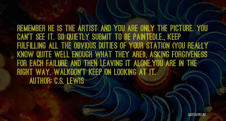 C.S. Lewis Quotes: Remember He Is The Artist And You Are Only The Picture. You Can't See It. So Quietly Submit To Be